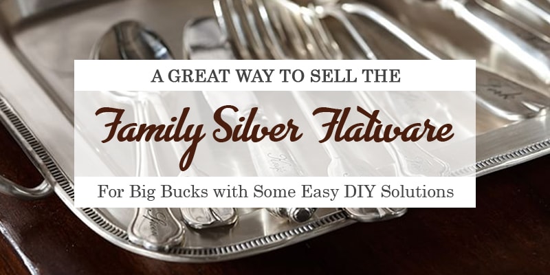 A Great Way to Sell the Family Silver Flatware for Big Bucks with Some Easy DIY Solutions